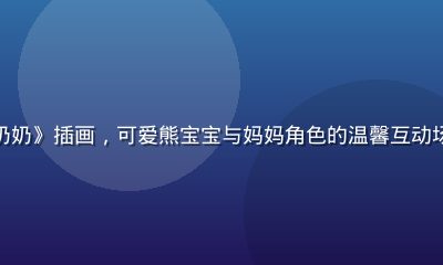 奶妈动漫短篇《小熊与奶奶》插画，可爱熊宝宝与妈妈角色的温馨互动场景，暖黄色调童趣满满