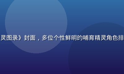 奶妈动漫角色图鉴《哺育精灵图录》封面，多位个性鲜明的哺育精灵角色排列展示，设计精美色彩斑斓